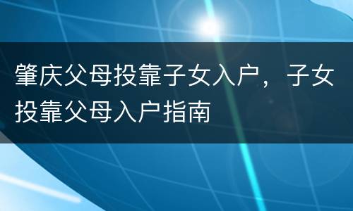肇庆父母投靠子女入户，子女投靠父母入户指南