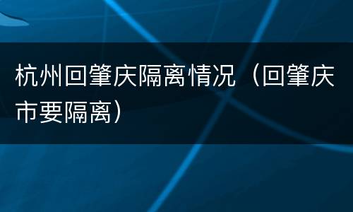 杭州回肇庆隔离情况（回肇庆市要隔离）