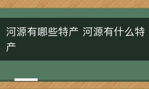 河源有哪些特产 河源有什么特产