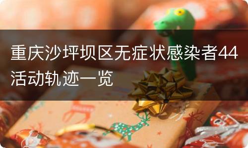 重庆沙坪坝区无症状感染者44活动轨迹一览