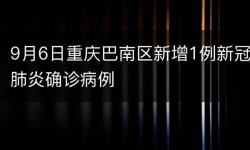 9月6日重庆巴南区新增1例新冠肺炎确诊病例