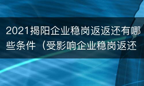 2021揭阳企业稳岗返返还有哪些条件（受影响企业稳岗返还）