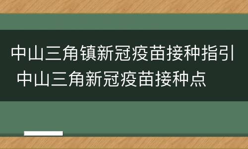 中山三角镇新冠疫苗接种指引 中山三角新冠疫苗接种点