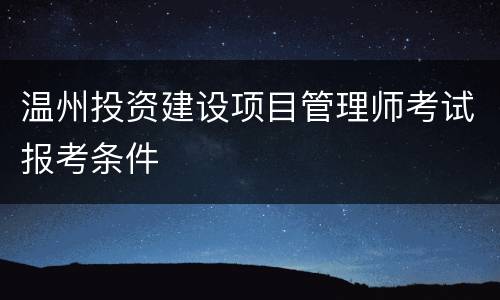 温州投资建设项目管理师考试报考条件