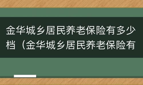 金华城乡居民养老保险有多少档（金华城乡居民养老保险有多少档的）