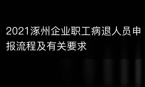 2021涿州企业职工病退人员申报流程及有关要求