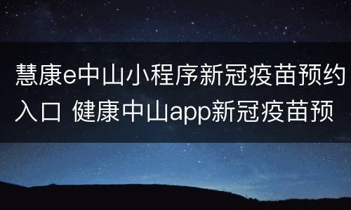 慧康e中山小程序新冠疫苗预约入口 健康中山app新冠疫苗预约
