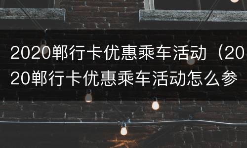 2020郸行卡优惠乘车活动（2020郸行卡优惠乘车活动怎么参加）