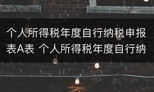 个人所得税年度自行纳税申报表A表 个人所得税年度自行纳税申报表问答版适用于