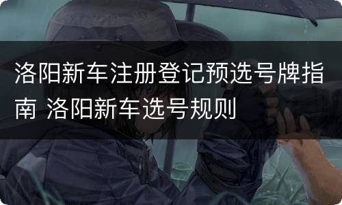 洛阳新车注册登记预选号牌指南 洛阳新车选号规则