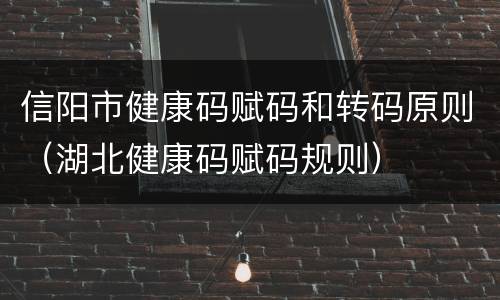信阳市健康码赋码和转码原则（湖北健康码赋码规则）