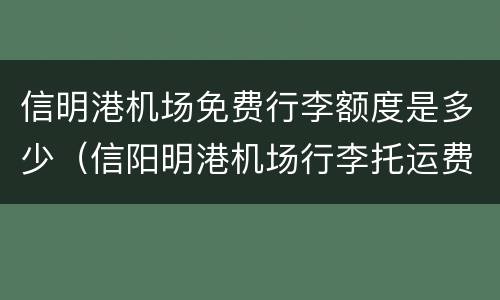 信明港机场免费行李额度是多少（信阳明港机场行李托运费用）