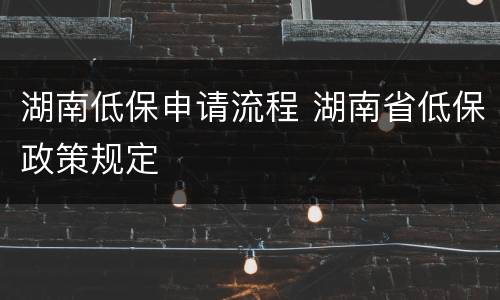 湖南低保申请流程 湖南省低保政策规定