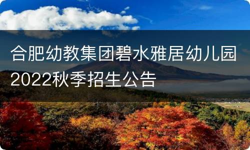合肥幼教集团碧水雅居幼儿园2022秋季招生公告