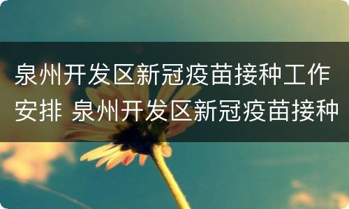 泉州开发区新冠疫苗接种工作安排 泉州开发区新冠疫苗接种工作安排部署