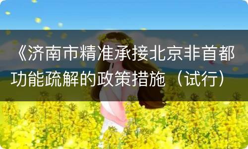 《济南市精准承接北京非首都功能疏解的政策措施（试行）》原文