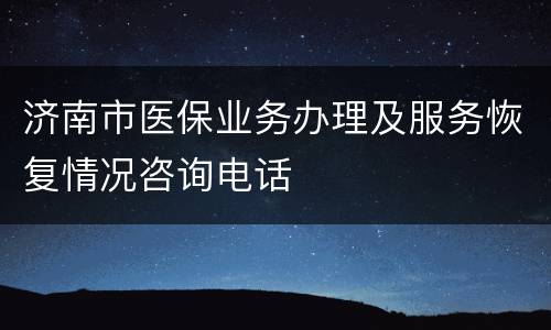 济南市医保业务办理及服务恢复情况咨询电话