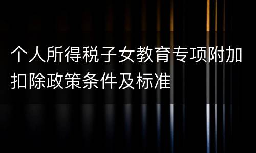 个人所得税子女教育专项附加扣除政策条件及标准