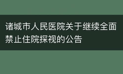 诸城市人民医院关于继续全面禁止住院探视的公告