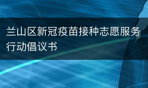 兰山区新冠疫苗接种志愿服务行动倡议书