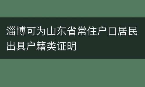 淄博可为山东省常住户口居民出具户籍类证明