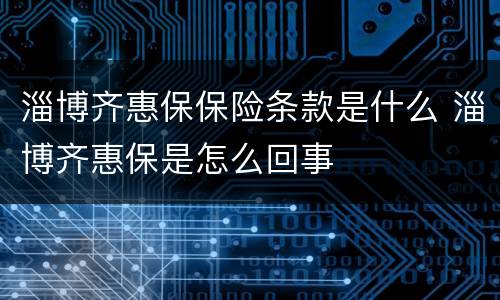 淄博齐惠保保险条款是什么 淄博齐惠保是怎么回事