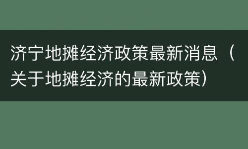 济宁地摊经济政策最新消息（关于地摊经济的最新政策）