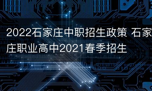 2022石家庄中职招生政策 石家庄职业高中2021春季招生