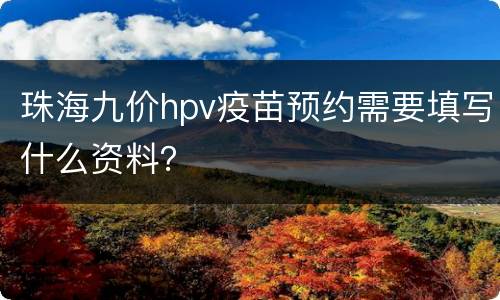珠海九价hpv疫苗预约需要填写什么资料？