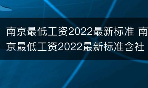 南京最低工资2022最新标准 南京最低工资2022最新标准含社保