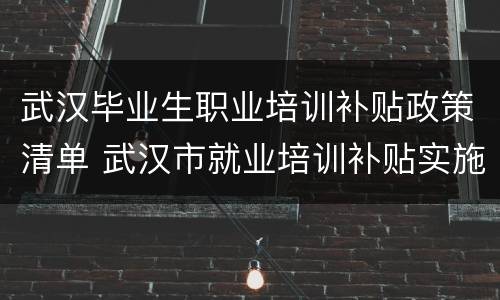 武汉毕业生职业培训补贴政策清单 武汉市就业培训补贴实施细则