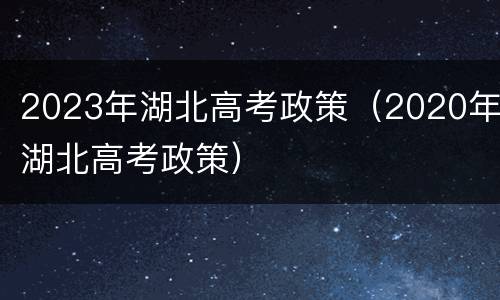 2023年湖北高考政策（2020年湖北高考政策）