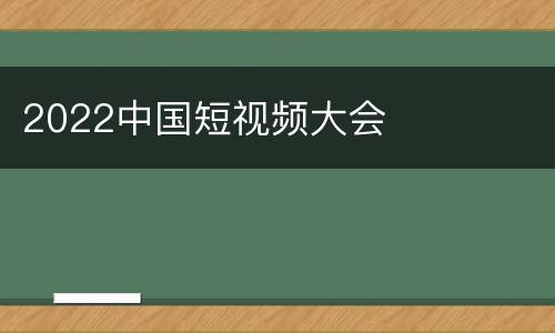 2022中国短视频大会