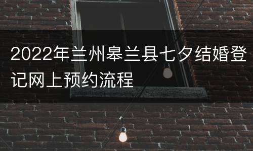 2022年兰州皋兰县七夕结婚登记网上预约流程