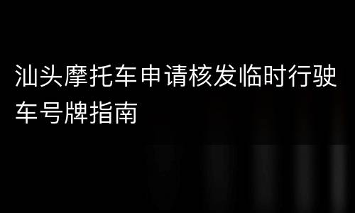 汕头摩托车申请核发临时行驶车号牌指南