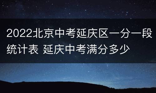 2022北京中考延庆区一分一段统计表 延庆中考满分多少