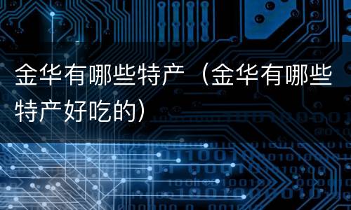 金华有哪些特产（金华有哪些特产好吃的）