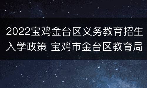 2022宝鸡金台区义务教育招生入学政策 宝鸡市金台区教育局招生办