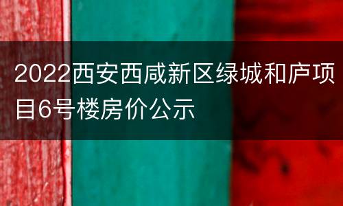 2022西安西咸新区绿城和庐项目6号楼房价公示