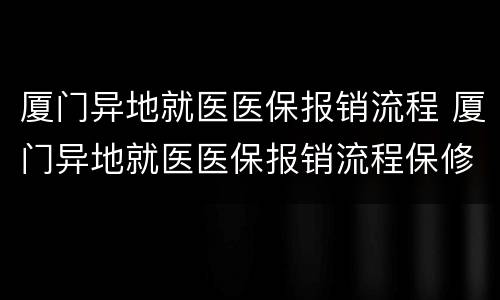 厦门异地就医医保报销流程 厦门异地就医医保报销流程保修多少