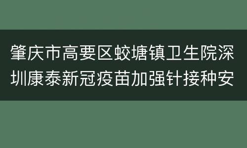 肇庆市高要区蛟塘镇卫生院深圳康泰新冠疫苗加强针接种安排