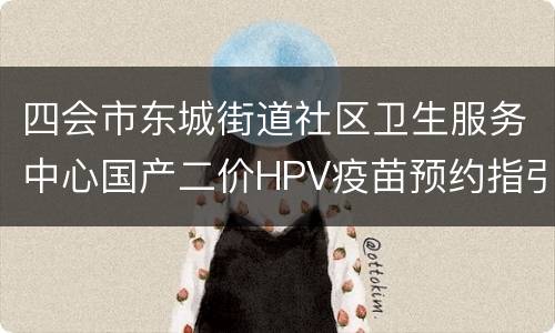 四会市东城街道社区卫生服务中心国产二价HPV疫苗预约指引