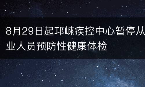 8月29日起邛崃疾控中心暂停从业人员预防性健康体检