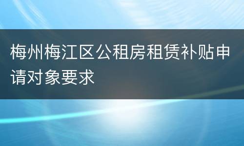 梅州梅江区公租房租赁补贴申请对象要求