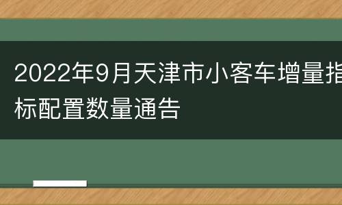 2022年9月天津市小客车增量指标配置数量通告