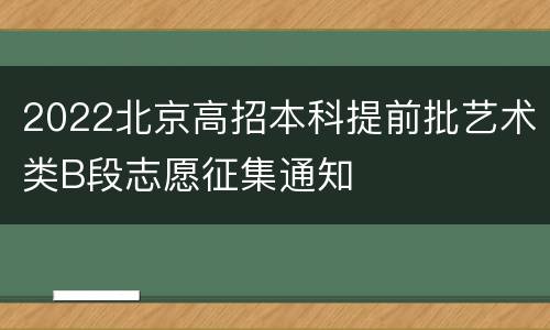 2022北京高招本科提前批艺术类B段志愿征集通知