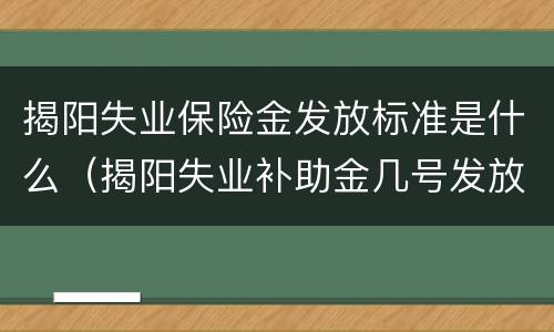 揭阳失业保险金发放标准是什么（揭阳失业补助金几号发放）