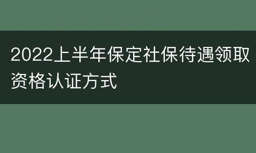 2022上半年保定社保待遇领取资格认证方式