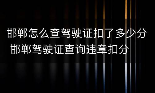 邯郸怎么查驾驶证扣了多少分 邯郸驾驶证查询违章扣分