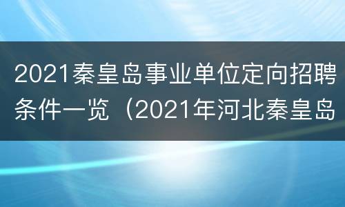 2021秦皇岛事业单位定向招聘条件一览（2021年河北秦皇岛市事业单位招聘工作人员483人公告）